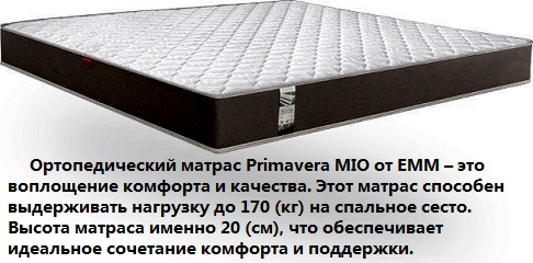 ➤ Переваги Primavera Mio (Міо) ЕММ: ● Жорсткість середня (4/4) — ідеально для щоденного сну; ● Висота 20 см — універсальна для більшості ліжок; ● Євроборт по периметру — захист від деформацій та просідання країв; ● Максимальне навантаження — до 170 кг на одне місце; ● Гіпоалергенні матеріали — безпечні навіть для дітей та алергіків; ● Зносостійкий чохол із жакарду — довговічність і комфорт; ● Двосторонність — подовжує термін служби та дозволяє рівномірно зношувати наповнювачі. ► Для кого підходить матрац Primavera Mio? Цей матрац стане чудовим вибором для: ◇ людей із чутливою спиною та болями в попереку; ◇ підлітків у період активного росту; ◇ пар з різною вагою — незалежні пружини не передають рухи; ◇ орендодавців, готелів, баз відпочинку — завдяки надійності та практичності. ➱ Купити Primavera Mio від EMM на сайті GOODMATRAS — легко, швидко та вигідно ◇ У нашому інтернет-магазині 《GOODMATRAS》 ви можете придбати Primavera Mio у будь-якому стандартному розмірі або замовити виготовлення за індивідуальними параметрами.